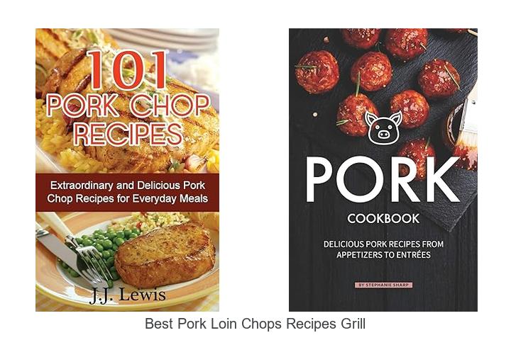 Top 15 Best Pork Loin Chops Recipes Grill You Must Try